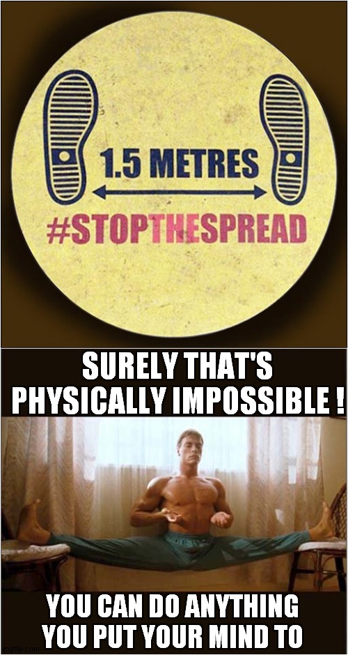 The Spread Challenge | SURELY THAT'S PHYSICALLY IMPOSSIBLE ! YOU CAN DO ANYTHING YOU PUT YOUR MIND TO | image tagged in fun,social distancing,challenge,van damme | made w/ Imgflip meme maker