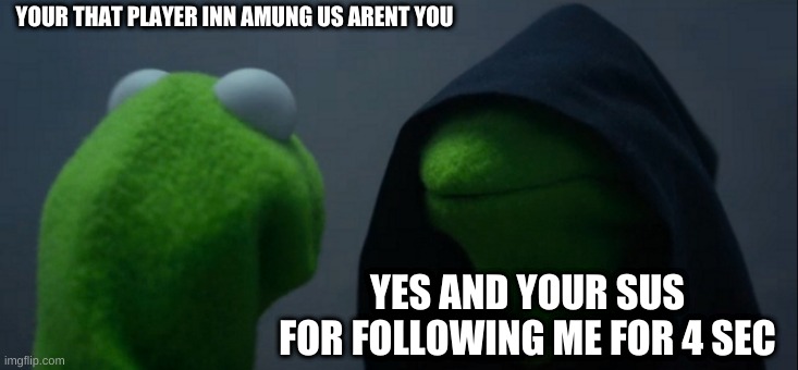 Evil Kermit | YOUR THAT PLAYER INN AMUNG US ARENT YOU; YES AND YOUR SUS FOR FOLLOWING ME FOR 4 SEC | image tagged in memes,evil kermit | made w/ Imgflip meme maker