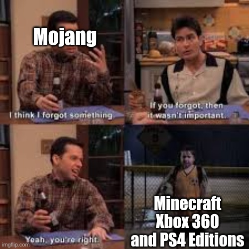 god, minecraft has to be fixed | Mojang; Minecraft Xbox 360 and PS4 Editions | image tagged in if you forgot about it then it isnt important | made w/ Imgflip meme maker