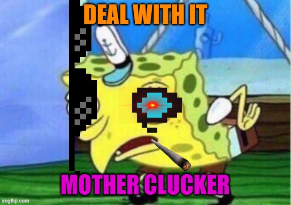 Mocking Spongebob Meme | DEAL WITH IT; MOTHER CLUCKER | image tagged in memes,mocking spongebob | made w/ Imgflip meme maker