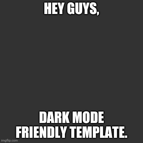 Blank Transparent Square | HEY GUYS, DARK MODE FRIENDLY TEMPLATE. | image tagged in memes,blank transparent square | made w/ Imgflip meme maker