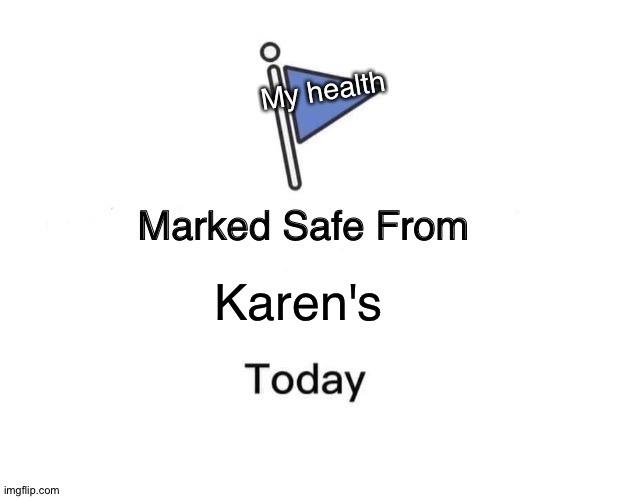 Health is marked safe | My health; Karen's | image tagged in memes,marked safe from,karen,health | made w/ Imgflip meme maker