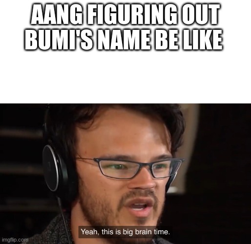 Yeah, this is big brain time | AANG FIGURING OUT BUMI'S NAME BE LIKE | image tagged in yeah this is big brain time | made w/ Imgflip meme maker