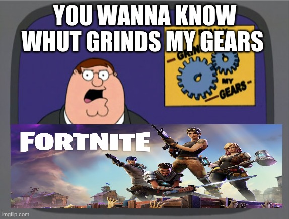 fortnite trash now days | YOU WANNA KNOW WHUT GRINDS MY GEARS | image tagged in memes,peter griffin news | made w/ Imgflip meme maker