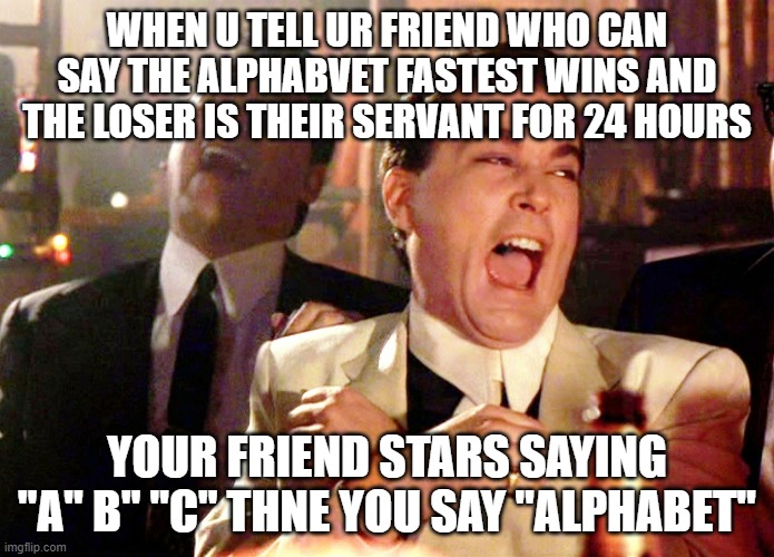 Looks like somone is a 24 hour servant | WHEN U TELL UR FRIEND WHO CAN SAY THE ALPHABVET FASTEST WINS AND THE LOSER IS THEIR SERVANT FOR 24 HOURS; YOUR FRIEND STARS SAYING "A" B" "C" THNE YOU SAY "ALPHABET" | image tagged in memes,good fellas hilarious | made w/ Imgflip meme maker