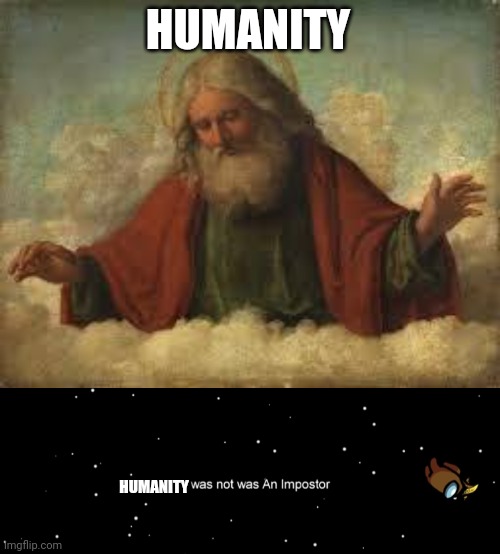 HUMANITY HUMANITY | image tagged in god,among us not the imposter | made w/ Imgflip meme maker