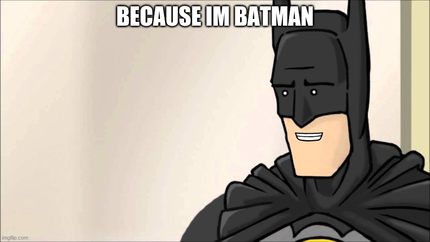 Because Im Batman | BECAUSE IM BATMAN | image tagged in because im batman | made w/ Imgflip meme maker