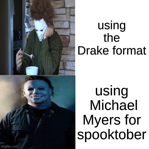 SPOOKTOBER | using the Drake format; using  Michael Myers for spooktober | image tagged in michael myers,drake hotline bling | made w/ Imgflip meme maker