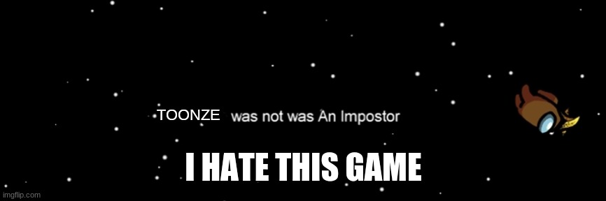 sub to toonzies | TOONZE; I HATE THIS GAME | image tagged in among us not the imposter | made w/ Imgflip meme maker