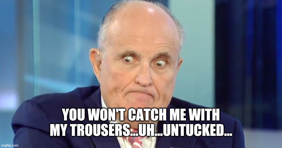 Tuck Everlasting | YOU WON'T CATCH ME WITH MY TROUSERS...UH...UNTUCKED... | image tagged in rudy crazy eyes giuliani | made w/ Imgflip meme maker