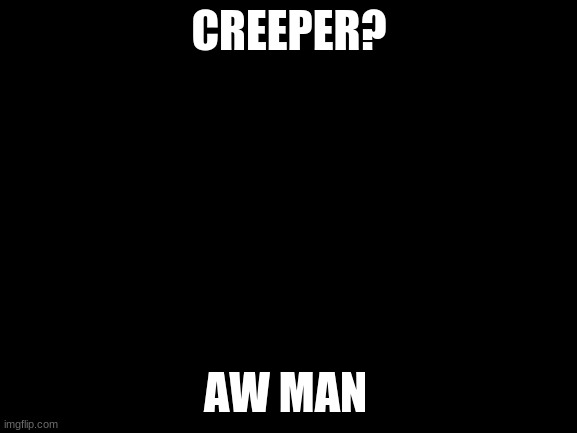 SO WE BACK IN THE MINE | CREEPER? AW MAN | image tagged in blank white template | made w/ Imgflip meme maker