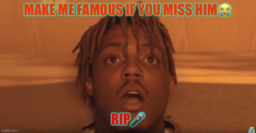Rip | MAKE ME FAMOUS IF YOU MISS HIM😭; RIP🎤 | image tagged in shocked juice wrld | made w/ Imgflip meme maker