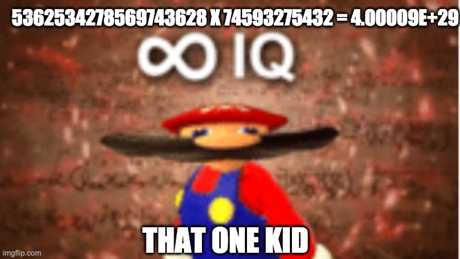 THIS KID IS A GENIUS | 5362534278569743628 X 74593275432 = 4.00009E+29; THAT ONE KID | image tagged in infinite iq,mario,iq,i am smort | made w/ Imgflip meme maker