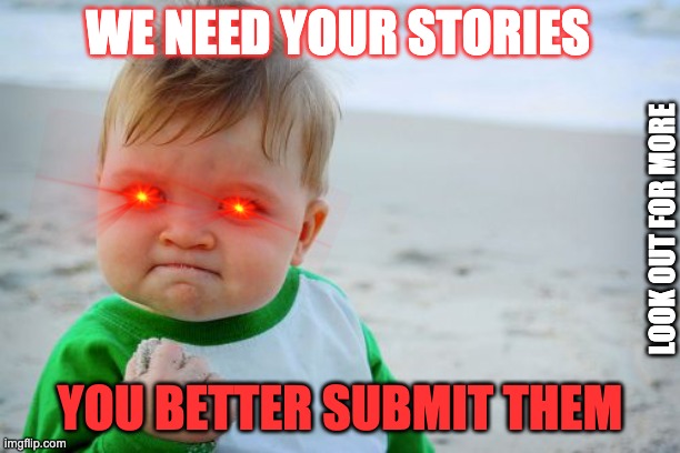 Success Kid Original Meme | WE NEED YOUR STORIES; LOOK OUT FOR MORE; YOU BETTER SUBMIT THEM | image tagged in memes,success kid original | made w/ Imgflip meme maker
