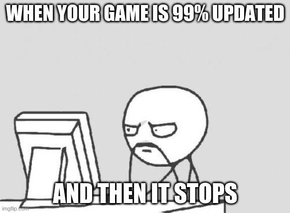 Computer Guy Meme | WHEN YOUR GAME IS 99% UPDATED; AND THEN IT STOPS | image tagged in memes,computer guy | made w/ Imgflip meme maker