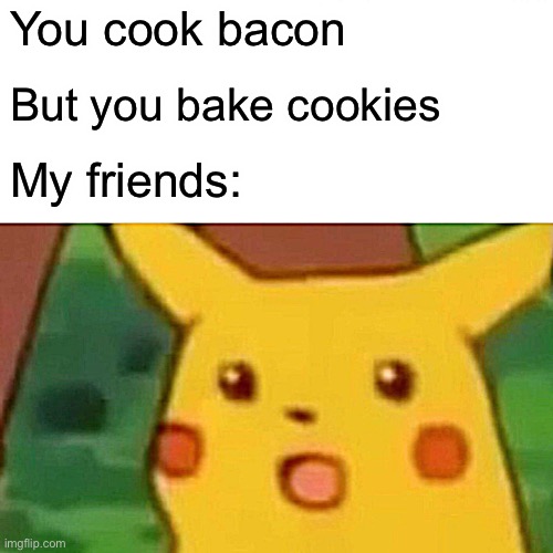 Surprised Pikachu Meme | You cook bacon; But you bake cookies; My friends: | image tagged in memes,surprised pikachu | made w/ Imgflip meme maker