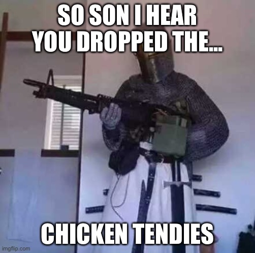 Don’t drop the tendies | SO SON I HEAR YOU DROPPED THE... CHICKEN TENDIES | image tagged in crusader knight with m60 machine gun | made w/ Imgflip meme maker