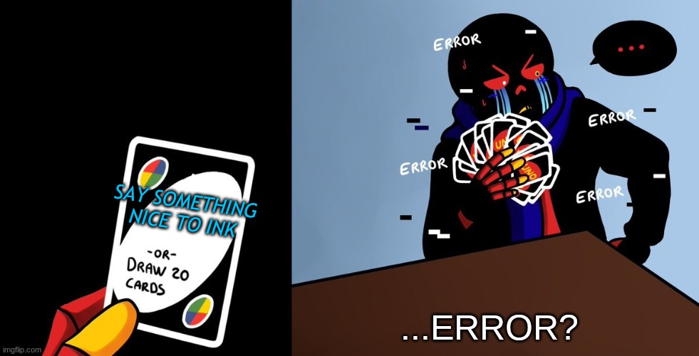 No | SAY SOMETHING NICE TO INK; ...ERROR? | image tagged in or draw 25 cards error sans ed | made w/ Imgflip meme maker