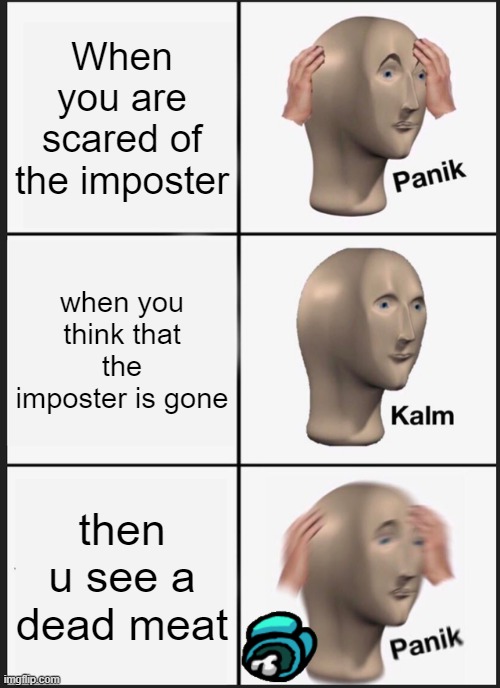 Among us | When you are scared of the imposter; when you think that the imposter is gone; then u see a dead meat | image tagged in memes,panik kalm panik | made w/ Imgflip meme maker