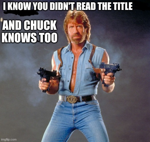 Too late scroll down before chuck shots ya lazy dummy! >:( | I KNOW YOU DIDN'T READ THE TITLE; AND CHUCK KNOWS TOO | image tagged in memes,chuck norris guns,chuck norris | made w/ Imgflip meme maker