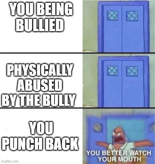 Schools bullies in a nutshell |  YOU BEING BULLIED; PHYSICALLY ABUSED BY THE BULLY; YOU PUNCH BACK | image tagged in you better watch your mouth,spongebob,funny memes,too true,school meme,bullying | made w/ Imgflip meme maker