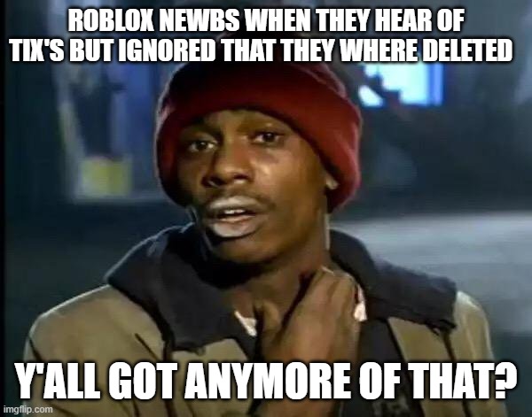 roblox memes | ROBLOX NEWBS WHEN THEY HEAR OF TIX'S BUT IGNORED THAT THEY WHERE DELETED; Y'ALL GOT ANYMORE OF THAT? | image tagged in memes,y'all got any more of that | made w/ Imgflip meme maker