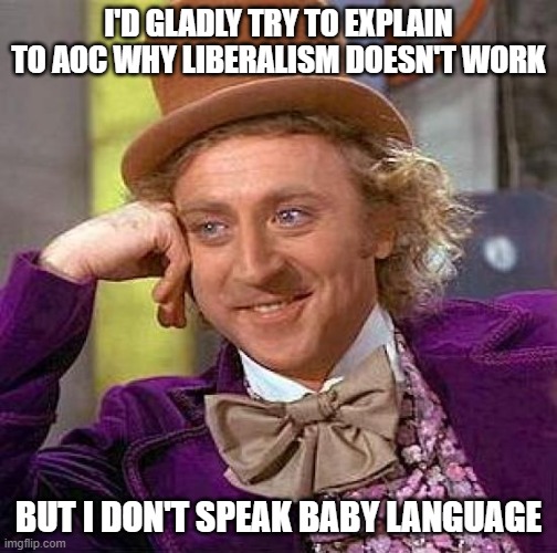 Creepy Condescending Wonka Meme | I'D GLADLY TRY TO EXPLAIN TO AOC WHY LIBERALISM DOESN'T WORK BUT I DON'T SPEAK BABY LANGUAGE | image tagged in memes,creepy condescending wonka | made w/ Imgflip meme maker