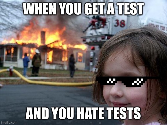 t e s t | WHEN YOU GET A TEST; AND YOU HATE TESTS | image tagged in memes,disaster girl | made w/ Imgflip meme maker