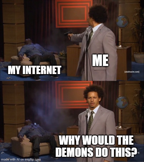 why would the demons kill my internet | ME; MY INTERNET; WHY WOULD THE DEMONS DO THIS? | image tagged in memes,who killed hannibal | made w/ Imgflip meme maker