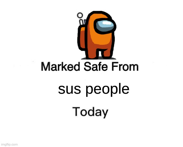 ⊙▽⊙ | sus people | image tagged in memes,marked safe from | made w/ Imgflip meme maker