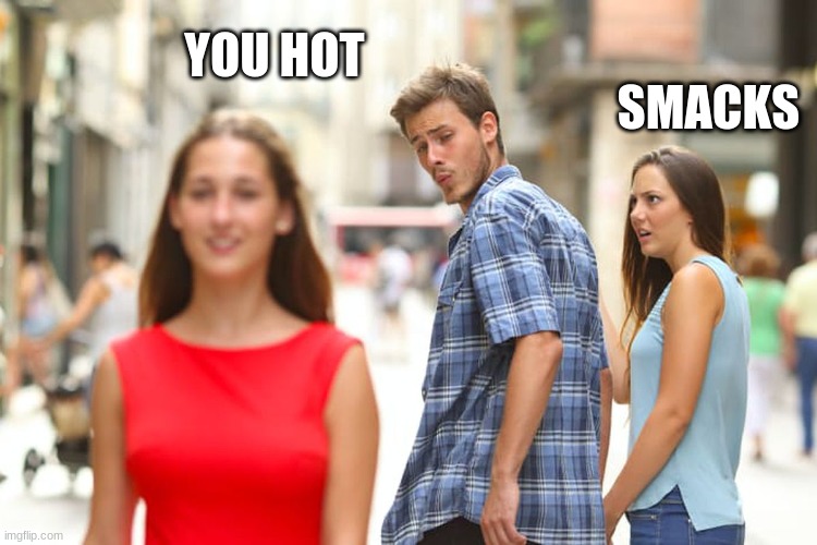Distracted Boyfriend | YOU HOT; SMACKS | image tagged in memes,distracted boyfriend | made w/ Imgflip meme maker