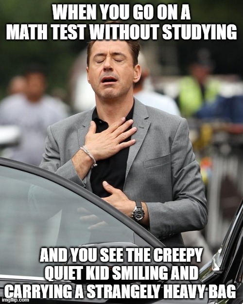 Phew ! At least, I have an excuse to tell my parents for failing the test... | WHEN YOU GO ON A MATH TEST WITHOUT STUDYING; AND YOU SEE THE CREEPY QUIET KID SMILING AND CARRYING A STRANGELY HEAVY BAG | image tagged in relief,memes,math test,quiet kid,school shooting | made w/ Imgflip meme maker
