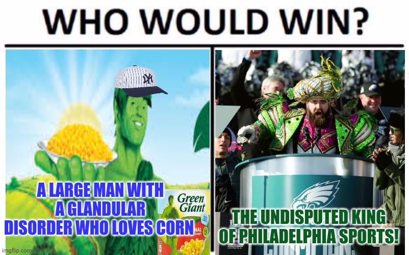 Thursday night football |  A LARGE MAN WITH A GLANDULAR DISORDER WHO LOVES CORN; THE UNDISPUTED KING OF PHILADELPHIA SPORTS! | image tagged in memes,who would win,thursday,nfl football,philadelphia eagles,ny giants | made w/ Imgflip meme maker