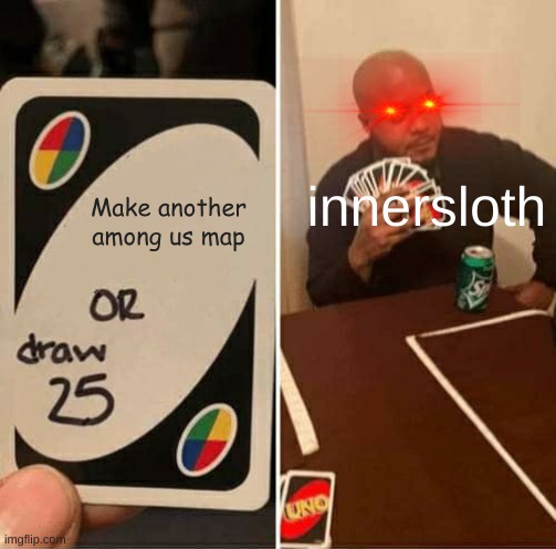 Is this what we all want right | Make another among us map; innersloth | image tagged in memes,uno draw 25 cards | made w/ Imgflip meme maker