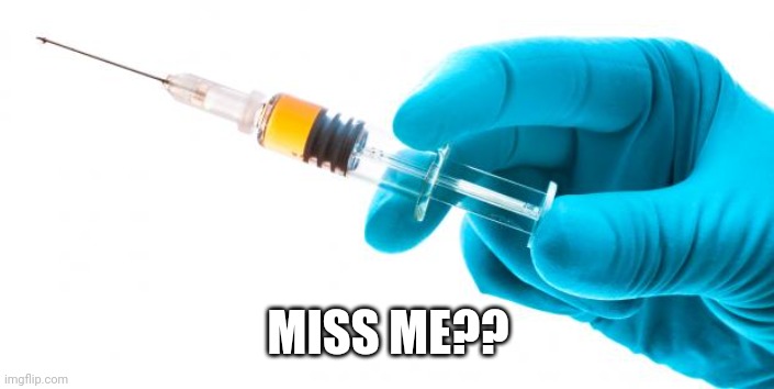 Syringe vaccine medicine | MISS ME?? | image tagged in syringe vaccine medicine | made w/ Imgflip meme maker
