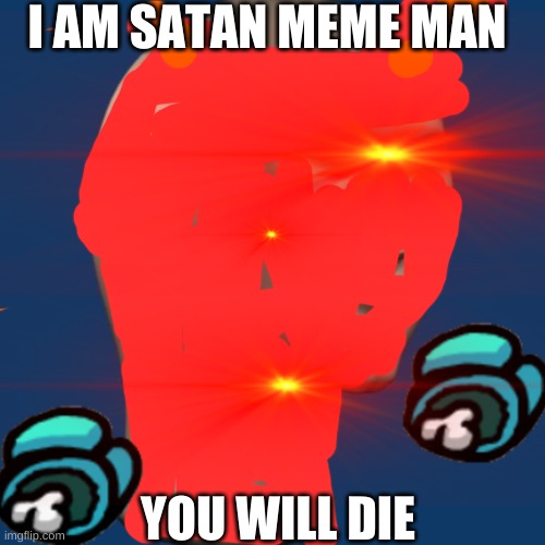 I AM SATAN MEME MAN; YOU WILL DIE | image tagged in memes | made w/ Imgflip meme maker