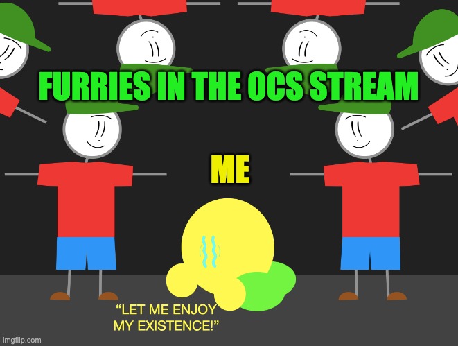 I know I literally own the stream, but i'm gonna end up doing mod abuse | FURRIES IN THE OCS STREAM; ME | image tagged in let me enjoy my existence | made w/ Imgflip meme maker