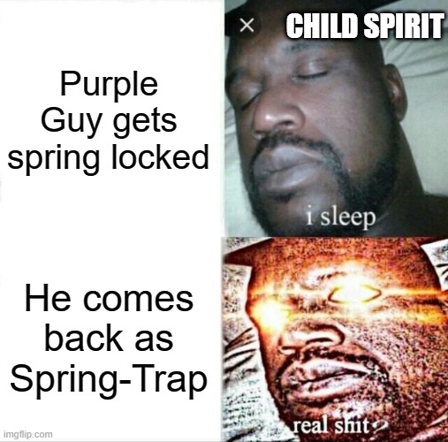 Fnaf Facts | CHILD SPIRIT; Purple Guy gets spring locked; He comes back as Spring-Trap | image tagged in memes,sleeping shaq | made w/ Imgflip meme maker