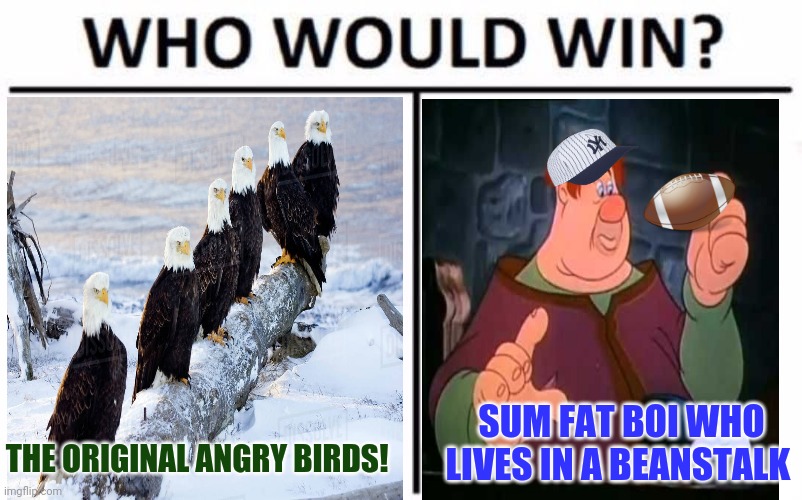 Fly eagles fly! |  SUM FAT BOI WHO LIVES IN A BEANSTALK; THE ORIGINAL ANGRY BIRDS! | image tagged in memes,who would win,philadelphia eagles,ny giants,thursday,nfl football | made w/ Imgflip meme maker