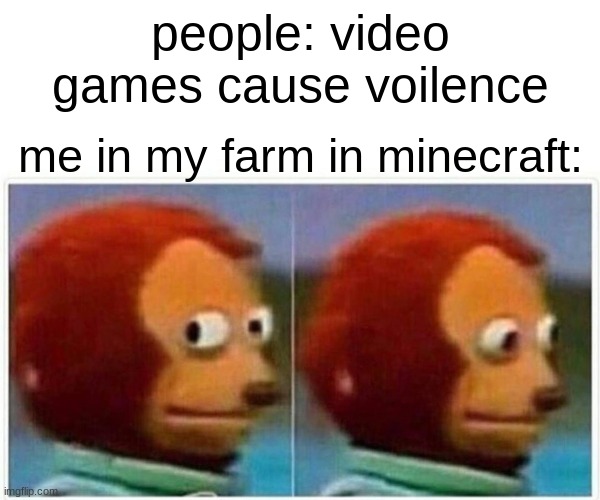 Monkey Puppet Meme | people: video games cause voilence; me in my farm in minecraft: | image tagged in memes,monkey puppet | made w/ Imgflip meme maker