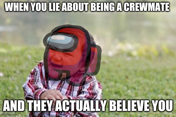 It do me true though | WHEN YOU LIE ABOUT BEING A CREWMATE; AND THEY ACTUALLY BELIEVE YOU | image tagged in memes,evil toddler | made w/ Imgflip meme maker