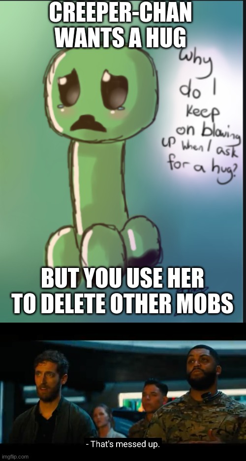 GIVE CREEPER CHAN A HUG | CREEPER-CHAN WANTS A HUG; BUT YOU USE HER TO DELETE OTHER MOBS | image tagged in that's messed up,creeper wants a hug | made w/ Imgflip meme maker