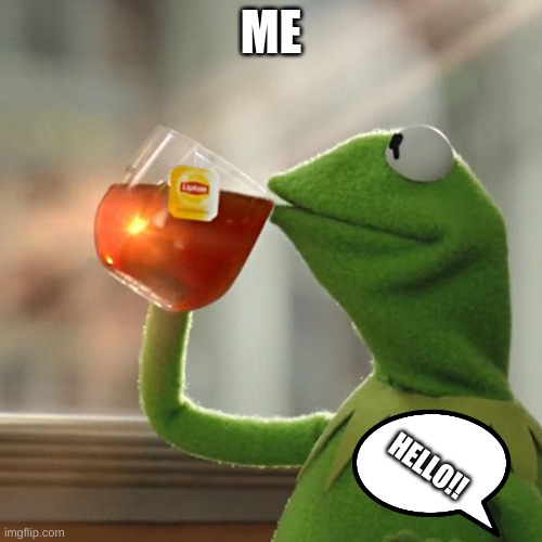 HELLO! | ME; HELLO!! | image tagged in memes,but that's none of my business,kermit the frog | made w/ Imgflip meme maker