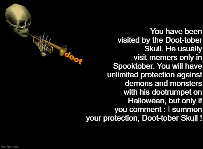 Thank you, Doot-tober Skull ! | You have been visited by the Doot-tober Skull. He usually visit memers only in Spooktober. You will have unlimited protection against demons and monsters with his dootrumpet on Halloween, but only if you comment : I summon your protection, Doot-tober Skull ! doot | image tagged in blank black,memes,spooktober,doot,you have been visited by | made w/ Imgflip meme maker
