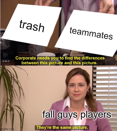are they the same tho? | trash; teammates; fall guys players | image tagged in memes,they're the same picture | made w/ Imgflip meme maker