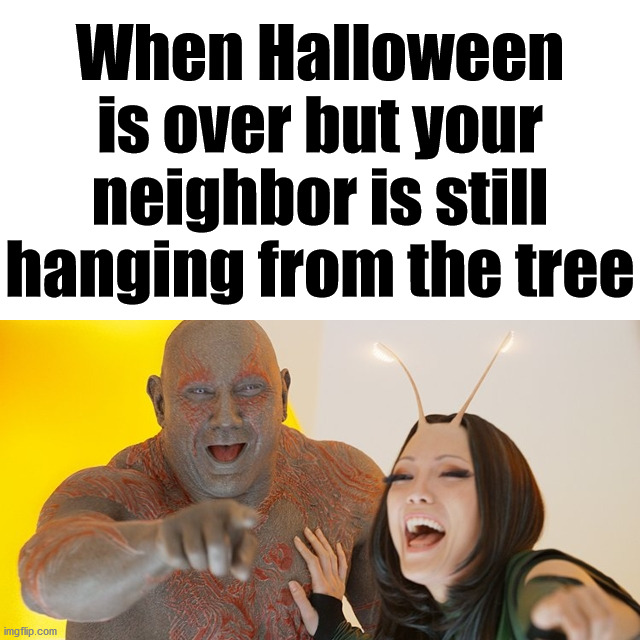 Guardians of the Galaxy: Must be so embarrassed! | When Halloween is over but your neighbor is still hanging from the tree | image tagged in guardians of the galaxy must be so embarrassed | made w/ Imgflip meme maker