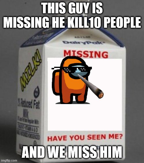 Milk carton | THIS GUY IS MISSING HE KILL10 PEOPLE; AND WE MISS HIM | image tagged in milk carton | made w/ Imgflip meme maker