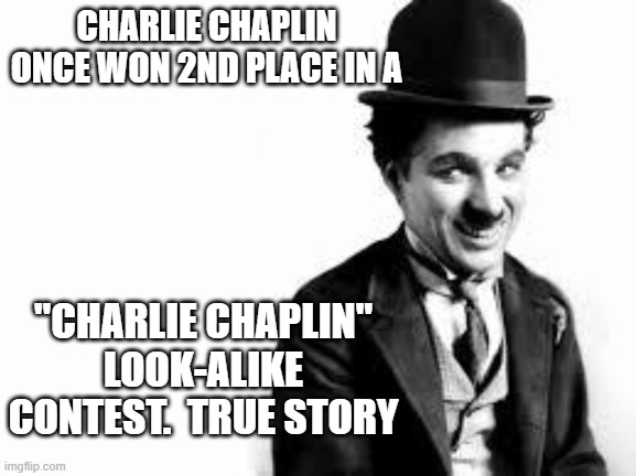 Charlie Chaplin | CHARLIE CHAPLIN ONCE WON 2ND PLACE IN A; "CHARLIE CHAPLIN" LOOK-ALIKE CONTEST.  TRUE STORY | image tagged in charlie chaplin | made w/ Imgflip meme maker