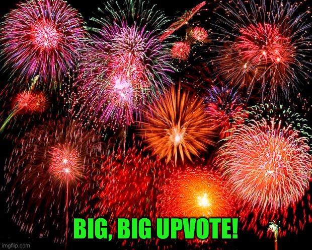 fireworks | BIG, BIG UPVOTE! | image tagged in fireworks | made w/ Imgflip meme maker