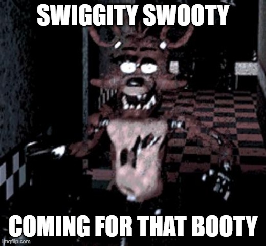 This has got to be one of the oldest FNAF memes I could find. | SWIGGITY SWOOTY; COMING FOR THAT BOOTY | image tagged in foxy running | made w/ Imgflip meme maker